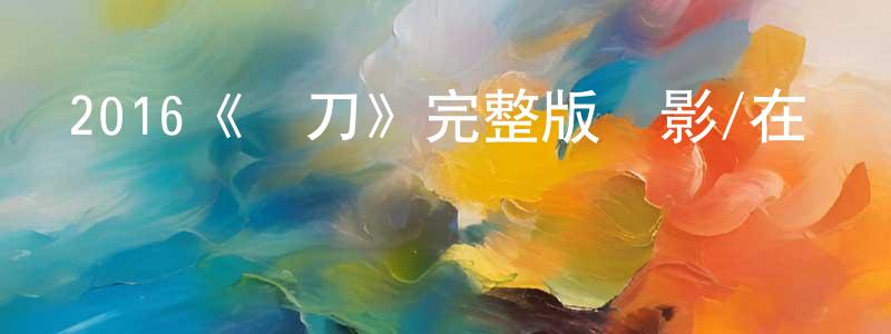 包強的網絡影視資源,2016《鋼刀》完整版電影/在線觀看/百度云-美劇天堂